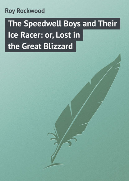 The Speedwell Boys and Their Ice Racer: or, Lost in the Great Blizzard - Roy Rockwood