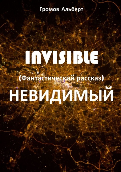 Альберт Громов - Invisible (Невидимый). Фантастический рассказ