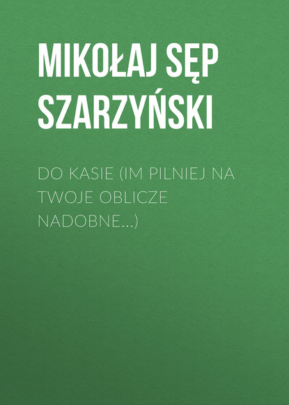 Mikołaj Sęp Szarzyński — Do Kasie (Im pilniej na twoje oblicze nadobne...)