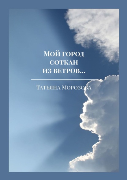 Татьяна Григорьевна Морозова - Мой город соткан из ветров… Избранные стихи