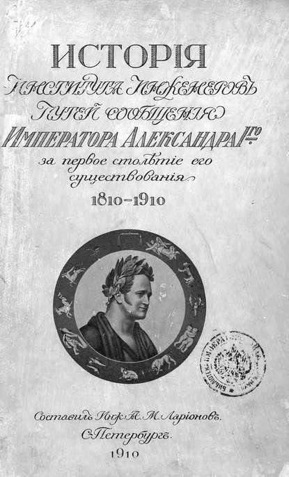 История Института инженеров путей сообщения Императора Александра I-го за первое столетие его существования. 1810-1910 (Коллектив авторов). 1910г. 