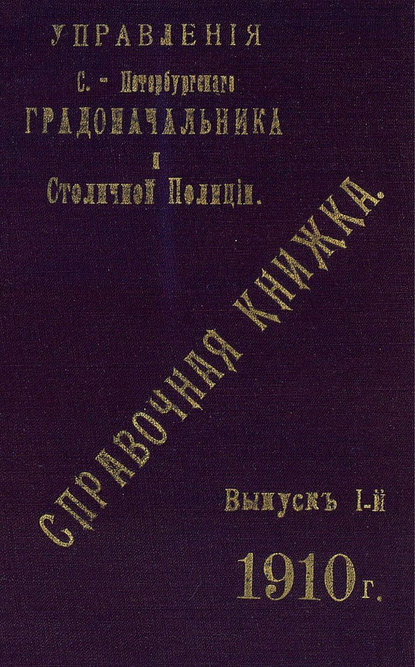 Коллектив авторов — Справочная книжка С.-Петербургского градоначальства и городской полиции. Выпуск 1, 1910 г.