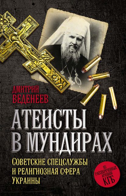 Дмитрий Веденеев — Атеисты в мундирах. Советские спецслужбы и религиозная сфера Украины