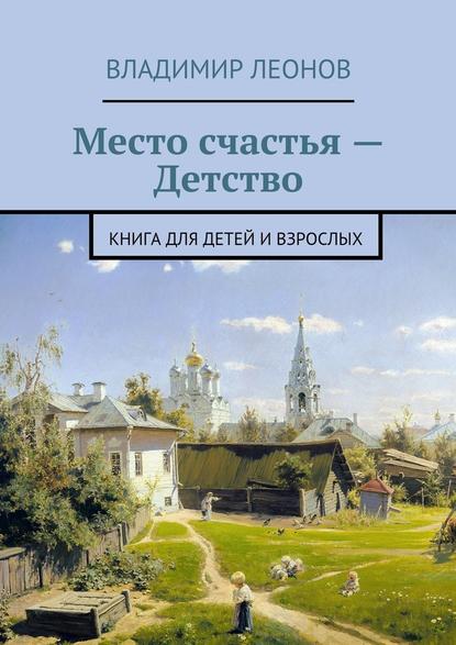 Владимир Леонов — Место счастья – Детство. Книга для детей и взрослых