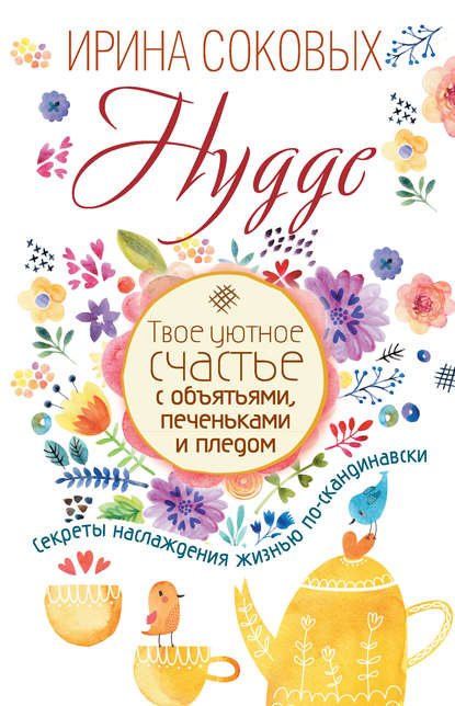 Hygge. Твое уютное счастье с объятьями, печеньками и пледом. Секреты наслаждения жизнью по-скандинавски (Ирина Соковых). 2017г. 