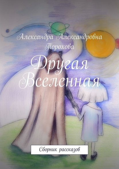 Александра Александровна Порохова — Другая Вселенная. Сборник рассказов