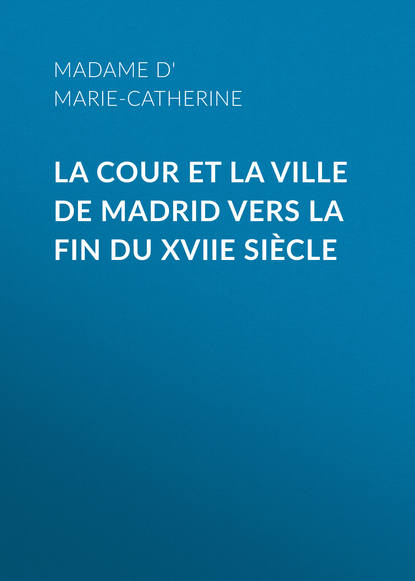 Madame d' Aulnoy Marie-Catherine — La cour et la ville de Madrid vers la fin du XVIIe si?cle