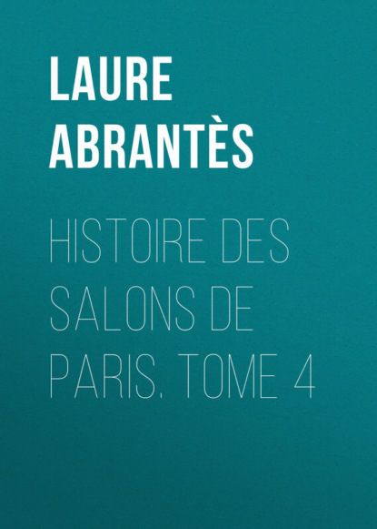 Abrant?s Laure Junot duchesse d' — Histoire des salons de Paris. Tome 4