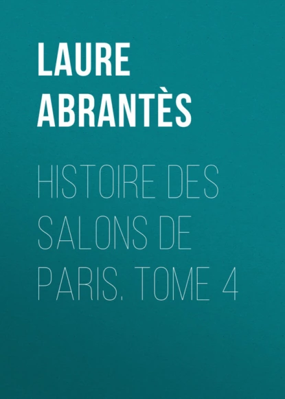 Обложка книги Histoire des salons de Paris. Tome 4, Abrantès Laure Junot duchesse d'