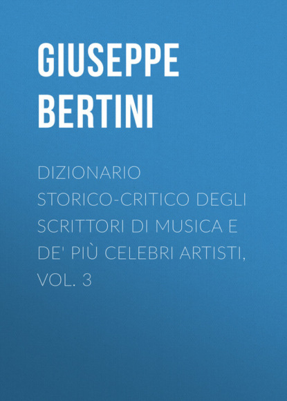 Dizionario storico-critico degli scrittori di musica e de' più celebri artisti, vol. 3 (Bertini Giuseppe). 