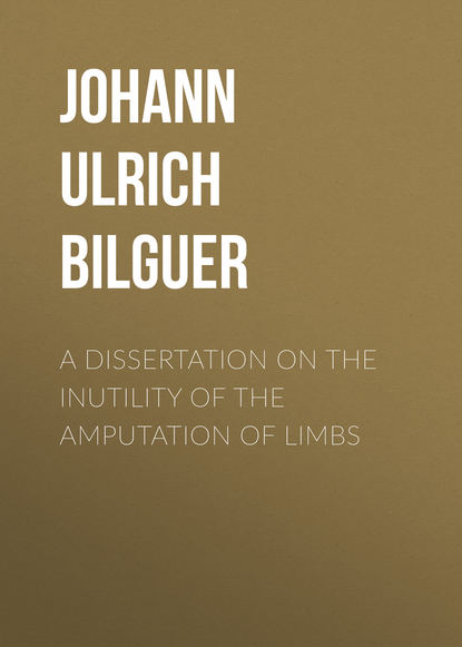 A dissertation on the inutility of the amputation of limbs (Johann Ulrich Bilguer). 