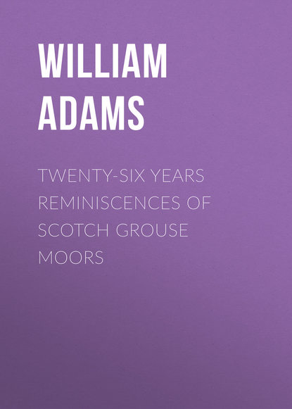 Adams William Alexander — Twenty-Six Years Reminiscences of Scotch Grouse Moors