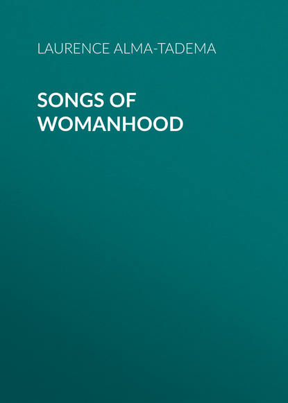 Alma-Tadema Laurence — Songs of Womanhood