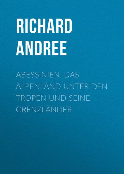 Andree Richard — Abessinien, das Alpenland unter den Tropen und seine Grenzl?nder