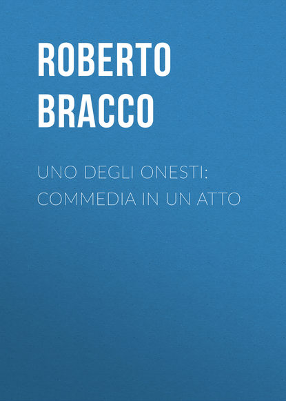 Bracco Roberto — Uno degli onesti: Commedia in un atto