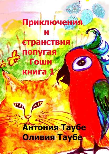 Антония Таубе - Приключения и странствия попугая Гоши. Книга 1