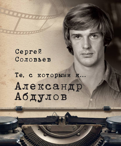 Сергей Александрович Соловьёв - Те, с которыми я… Александр Абдулов