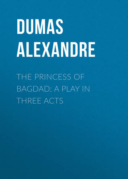 Александр Дюма — The Princess of Bagdad: A Play In Three Acts