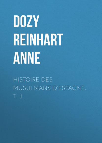 Histoire des Musulmans d'Espagne, t. 1 (Dozy Reinhart Pieter Anne). 