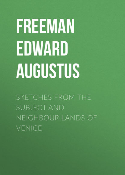 Freeman Edward Augustus — Sketches from the Subject and Neighbour Lands of Venice
