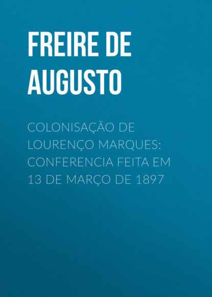 Colonisação de Lourenço Marques: Conferencia feita em 13 de março de 1897 (Freire de Andrade Alfredo Augusto). 