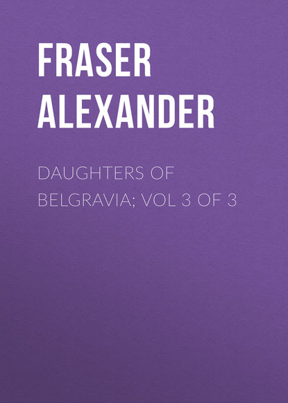 Daughters of Belgravia; vol 3 of 3 (Fraser Alexander). 