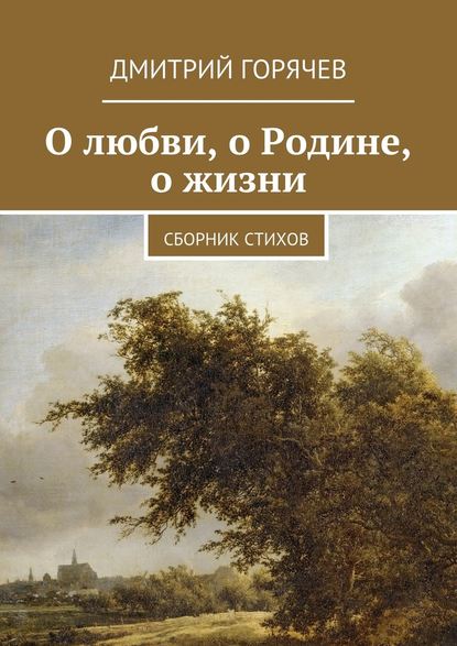 Дмитрий Горячев — О любви, о Родине, о жизни. Сборник стихов