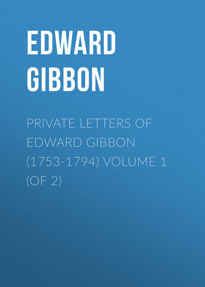 Эдвард Гиббон — Private Letters of Edward Gibbon (1753-1794) Volume 1 (of 2)
