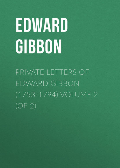 Эдвард Гиббон — Private Letters of Edward Gibbon (1753-1794) Volume 2 (of 2)