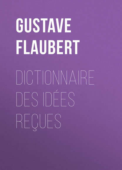 Гюстав Флобер — Dictionnaire des id?es re?ues