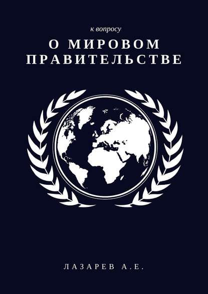 К вопросу о Мировом Правительстве Александр Евгеньевич Лазарев