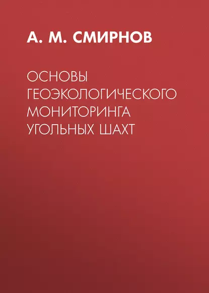 Обложка книги Основы геоэкологического мониторинга угольных шахт, А. М. Смирнов