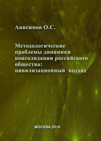 Обложка книги Методологические проблемы динамики консолидации российского общества и условия их разрешения: цивилизационный подход, О. С. Анисимов