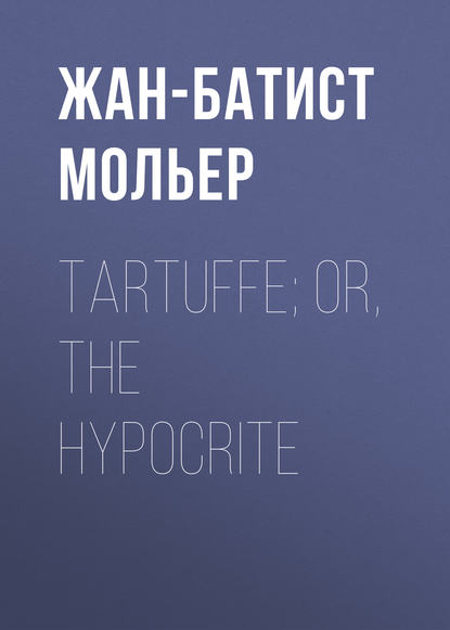 Мольер (Жан-Батист Поклен) — Tartuffe; Or, The Hypocrite