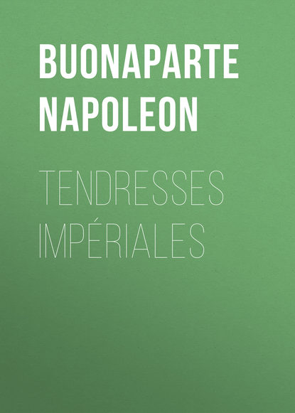 Buonaparte Napoleon — Tendresses imp?riales