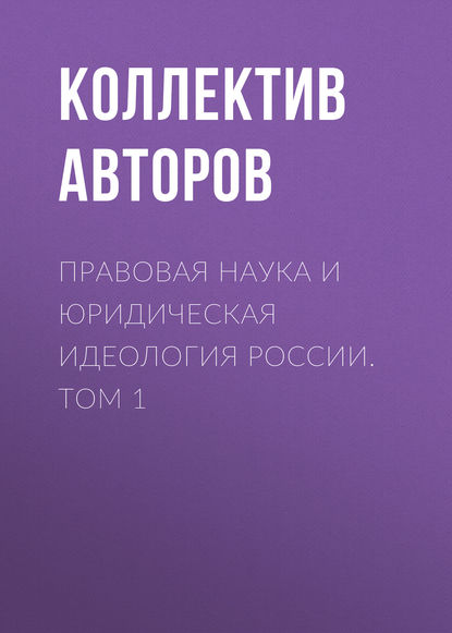 Коллектив авторов - Правовая наука и юридическая идеология России. Том 1