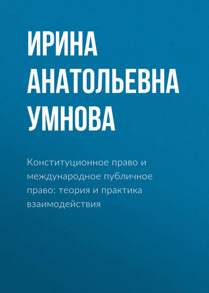 И. А. Умнова (Конюхова) - Конституционное право и международное публичное право: теория и практика взаимодействия