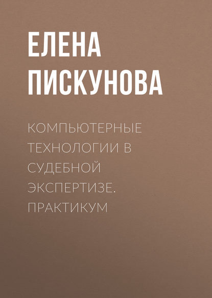 Е. В. Пискунова - Компьютерные технологии в судебной экспертизе. Практикум