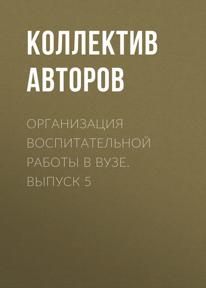 Коллектив авторов - Организация воспитательной работы в вузе. Выпуск 5