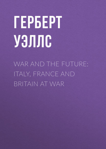Герберт Уэллс — War and the Future: Italy, France and Britain at War