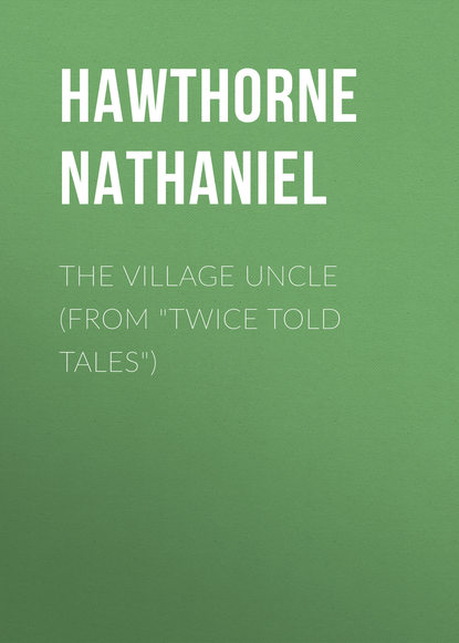 Натаниель Готорн — The Village Uncle (From "Twice Told Tales")
