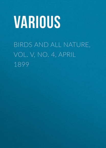 Birds and All Nature, Vol. V, No. 4, April 1899