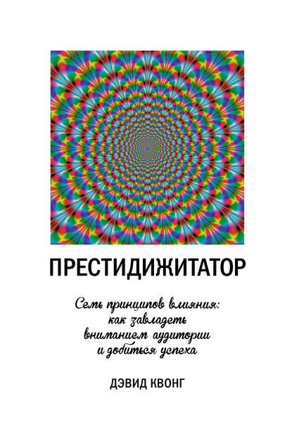 Дэвид Квонг - Престидижитатор. Семь принципов влияния: как завладеть вниманием аудитории и добиться успеха