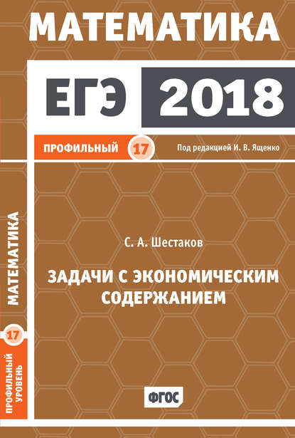 С. А. Шестаков — ЕГЭ 2018. Математика. Задачи с экономическим содержанием. Задача 17 (профильный уровень)
