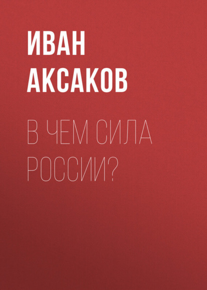 Иван Аксаков — В чем сила России?