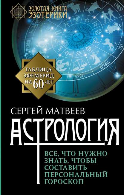 Астрология. Все, что нужно знать, чтобы составить персональный гороскоп С. А. Матвеев