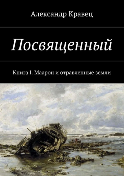 Обложка книги Посвященный. Книга I. Маарон и отравленные земли, Александр Валериевич Кравец