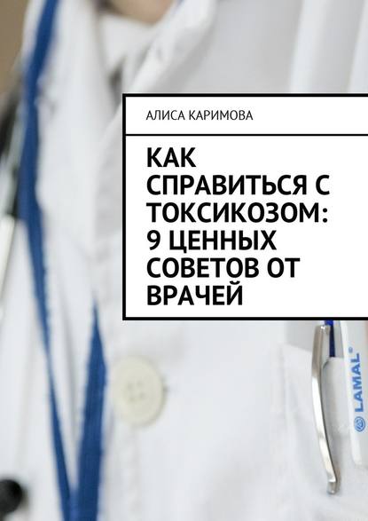 Алиса Каримова - Как справиться с токсикозом: 9 ценных советов от врачей