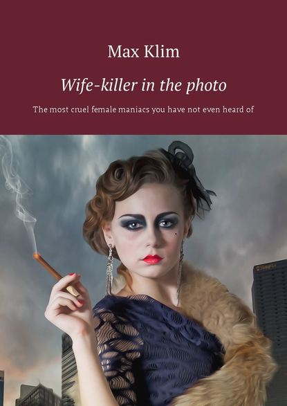Wife-killer in the photo. The most cruel female maniacs you have not even heardof