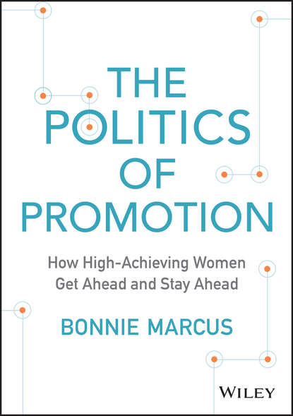 Bonnie  Marcus - The Politics of Promotion. How High-Achieving Women Get Ahead and Stay Ahead